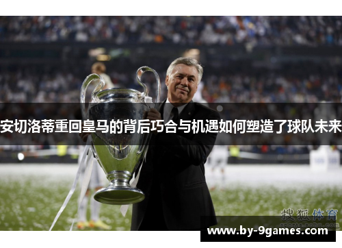 安切洛蒂重回皇马的背后巧合与机遇如何塑造了球队未来