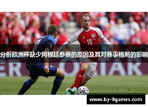 分析欧洲杯缺少阿根廷参赛的原因及其对赛事格局的影响