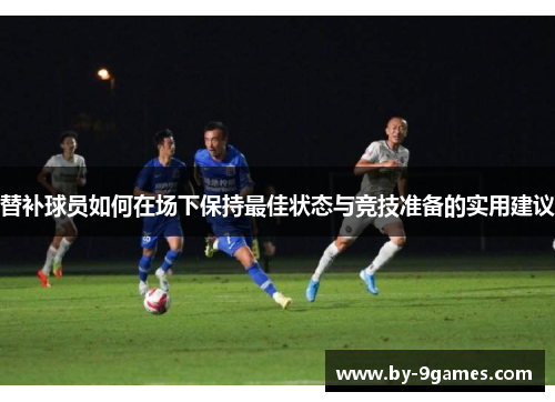 替补球员如何在场下保持最佳状态与竞技准备的实用建议