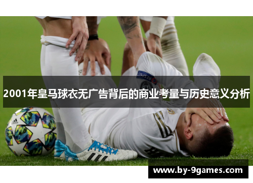 2001年皇马球衣无广告背后的商业考量与历史意义分析 2001年皇马球衣无广告背后的商业考量与历史意义分析