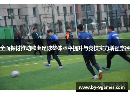 全面探讨推动欧洲足球整体水平提升与竞技实力增强路径