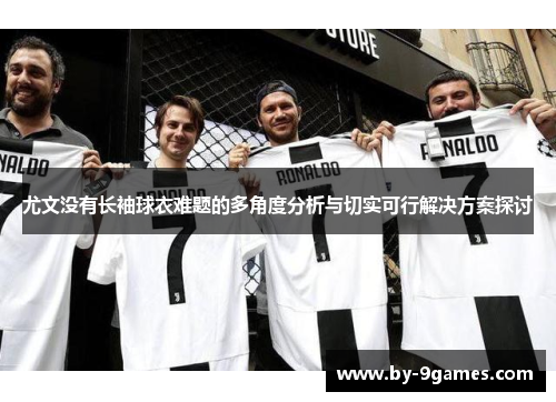 尤文没有长袖球衣难题的多角度分析与切实可行解决方案探讨