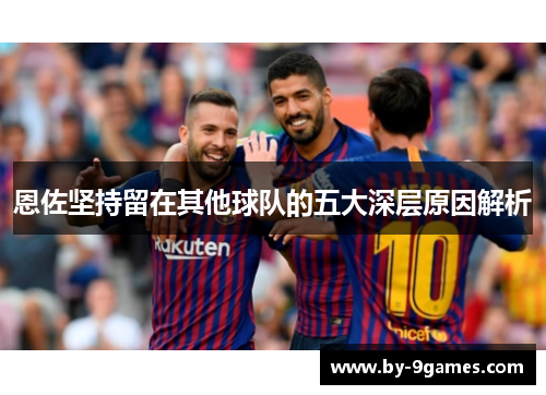 恩佐坚持留在其他球队的五大深层原因解析