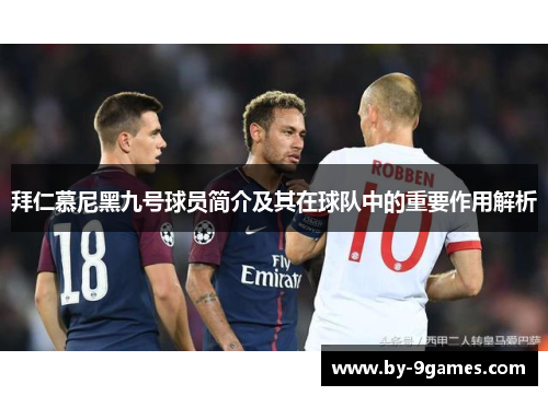 拜仁慕尼黑九号球员简介及其在球队中的重要作用解析 拜仁慕尼黑九号球员简介及其在球队中的重要作用解析