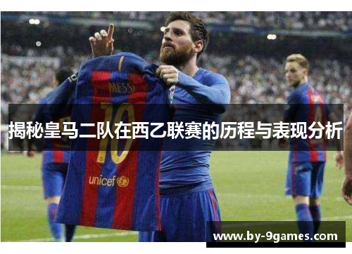 揭秘皇马二队在西乙联赛的历程与表现分析