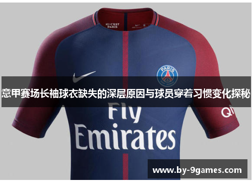意甲赛场长袖球衣缺失的深层原因与球员穿着习惯变化探秘 意甲赛场长袖球衣缺失的深层原因与球员穿着习惯变化探秘