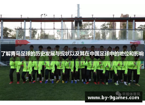 了解青岛足球的历史发展与现状以及其在中国足球中的地位和影响