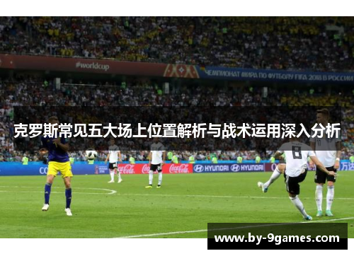 克罗斯常见五大场上位置解析与战术运用深入分析 克罗斯常见五大场上位置解析与战术运用深入分析
