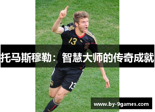 托马斯穆勒:智慧大师的传奇成就 托马斯穆勒:智慧大师的传奇成就