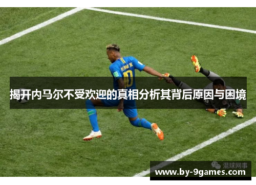 揭开内马尔不受欢迎的真相分析其背后原因与困境