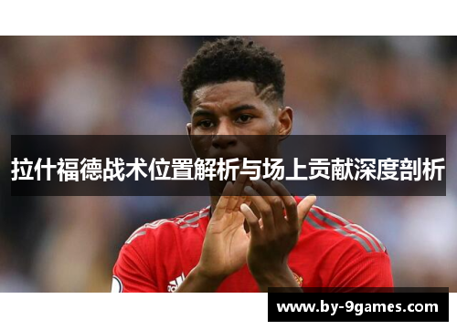 拉什福德战术位置解析与场上贡献深度剖析