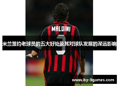 米兰签约老球员的五大好处及其对球队发展的深远影响 米兰签约老球员的五大好处及其对球队发展的深远影响