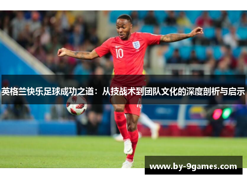 英格兰快乐足球成功之道：从技战术到团队文化的深度剖析与启示