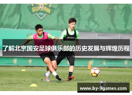 了解北京国安足球俱乐部的历史发展与辉煌历程