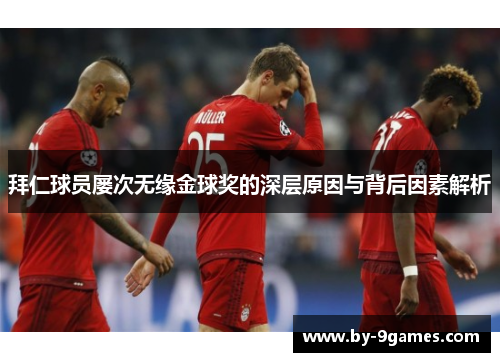 拜仁球员屡次无缘金球奖的深层原因与背后因素解析