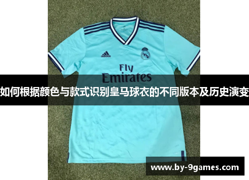 如何根据颜色与款式识别皇马球衣的不同版本及历史演变 如何根据颜色与款式识别皇马球衣的不同版本及历史演变