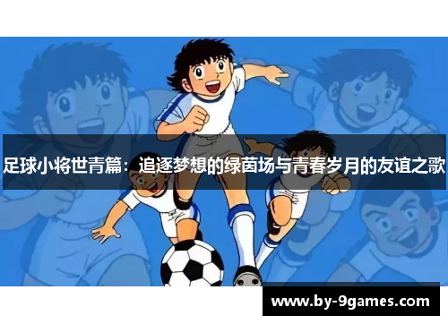 足球小将世青篇：追逐梦想的绿茵场与青春岁月的友谊之歌