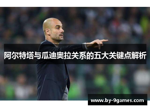 阿尔特塔与瓜迪奥拉关系的五大关键点解析