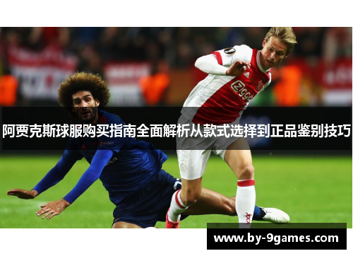 阿贾克斯球服购买指南全面解析从款式选择到正品鉴别技巧