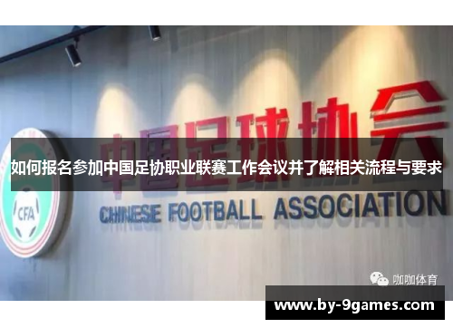 如何报名参加中国足协职业联赛工作会议并了解相关流程与要求