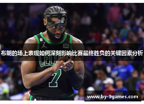 布朗的场上表现如何深刻影响比赛最终胜负的关键因素分析