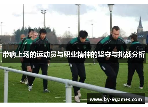 带病上场的运动员与职业精神的坚守与挑战分析 带病上场的运动员与职业精神的坚守与挑战分析