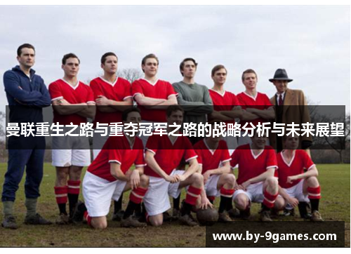曼联重生之路与重夺冠军之路的战略分析与未来展望 曼联重生之路与重夺冠军之路的战略分析与未来展望