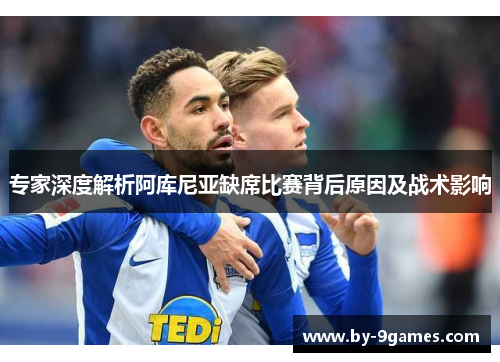 专家深度解析阿库尼亚缺席比赛背后原因及战术影响