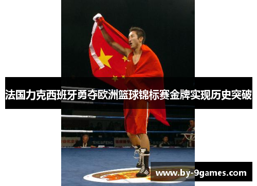 法国力克西班牙勇夺欧洲篮球锦标赛金牌实现历史突破