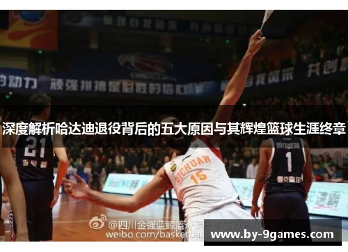 深度解析哈达迪退役背后的五大原因与其辉煌篮球生涯终章