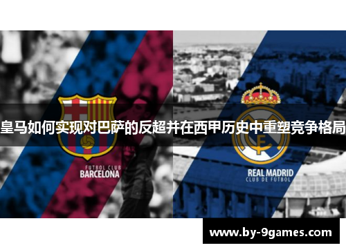 皇马如何实现对巴萨的反超并在西甲历史中重塑竞争格局