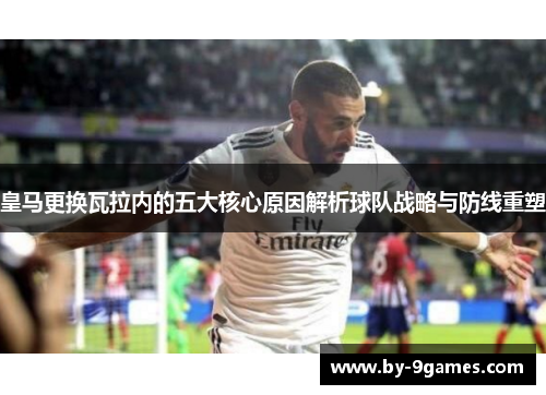 皇马更换瓦拉内的五大核心原因解析球队战略与防线重塑