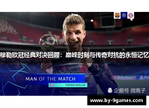 穆勒欧冠经典对决回顾:巅峰时刻与传奇对抗的永恒记忆 穆勒欧冠经典对决回顾:巅峰时刻与传奇对抗的永恒记忆