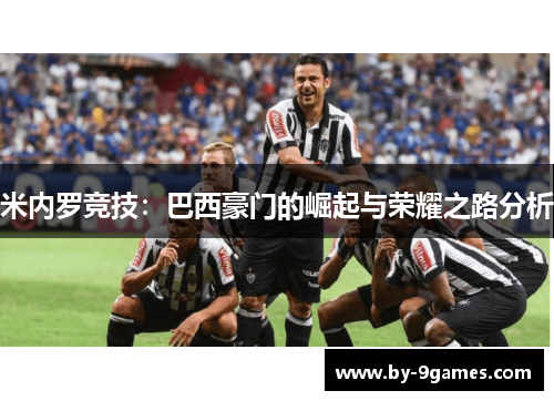 米内罗竞技:巴西豪门的崛起与荣耀之路分析 米内罗竞技:巴西豪门的崛起与荣耀之路分析