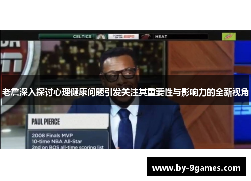 老詹深入探讨心理健康问题引发关注其重要性与影响力的全新视角