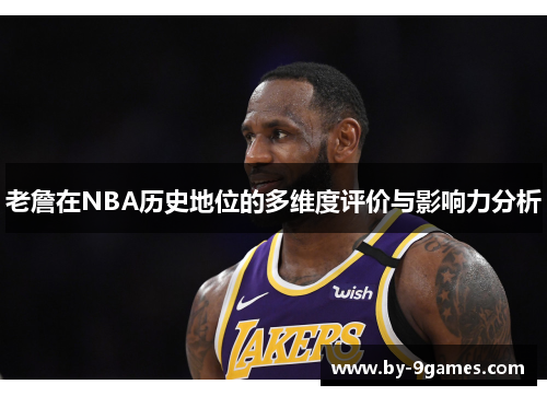老詹在NBA历史地位的多维度评价与影响力分析
