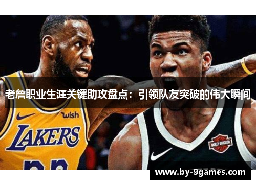 老詹职业生涯关键助攻盘点：引领队友突破的伟大瞬间