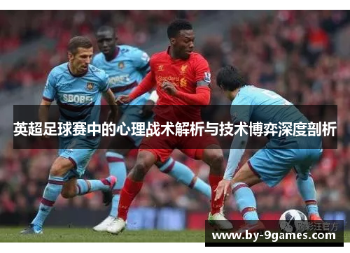 英超足球赛中的心理战术解析与技术博弈深度剖析