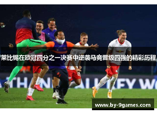 莱比锡在欧冠四分之一决赛中逆袭马竞晋级四强的精彩历程
